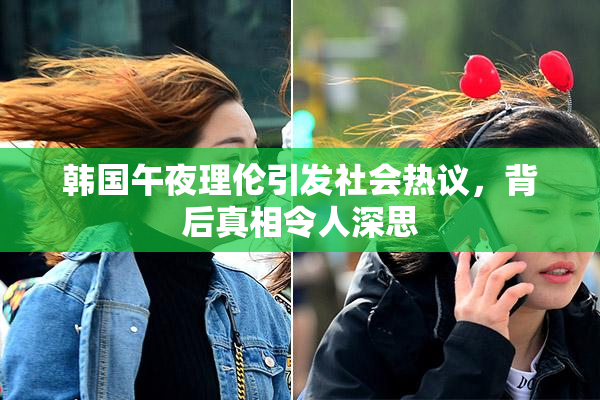 韩国午夜理伦引发社会热议，背后真相令人深思