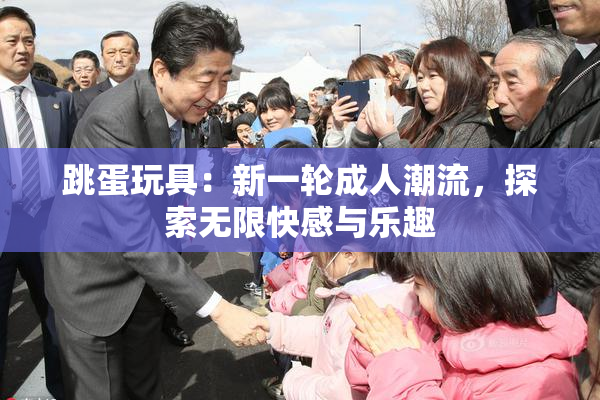 跳蛋玩具：新一轮成人潮流，探索无限快感与乐趣
