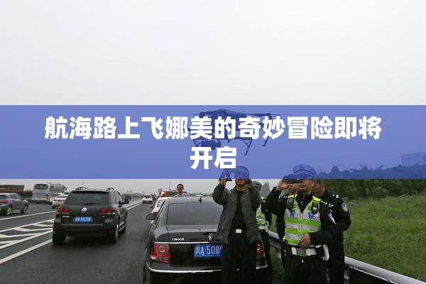 航海路上飞娜美的奇妙冒险即将开启