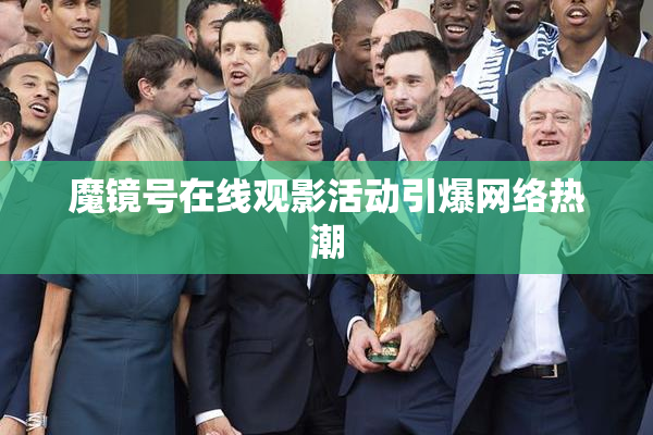 魔镜号在线观影活动引爆网络热潮