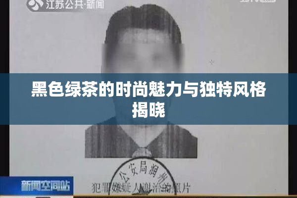 黑色绿茶的时尚魅力与独特风格揭晓