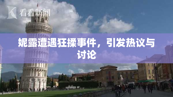 妮露遭遇狂揉事件，引发热议与讨论