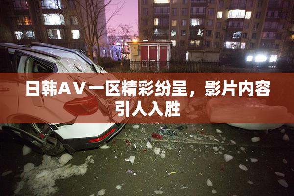 日韩AⅤ一区精彩纷呈，影片内容引人入胜