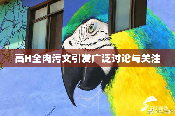 高H全肉污文引发广泛讨论与关注