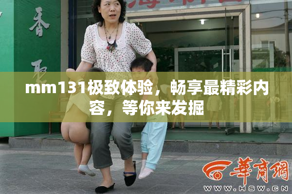 mm131极致体验，畅享最精彩内容，等你来发掘