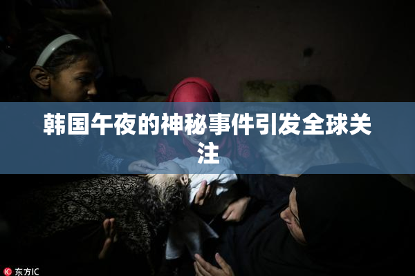 韩国午夜的神秘事件引发全球关注