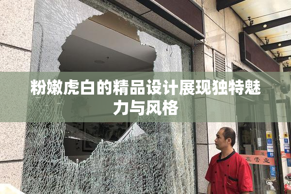 粉嫩虎白的精品设计展现独特魅力与风格