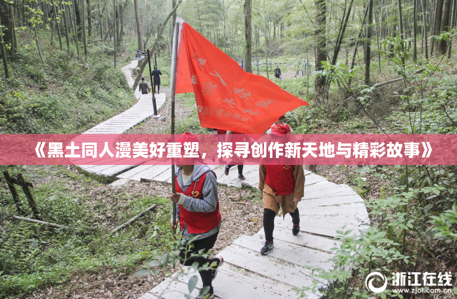 《黑土同人漫美好重塑，探寻创作新天地与精彩故事》