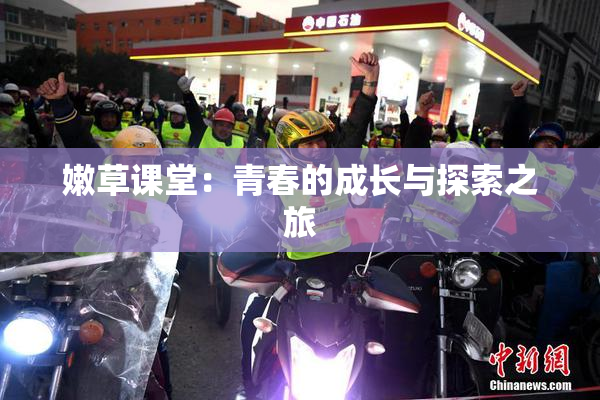嫩草课堂：青春的成长与探索之旅