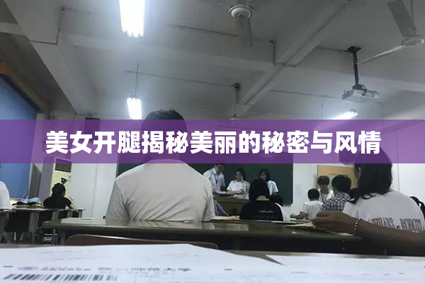 美女开腿揭秘美丽的秘密与风情
