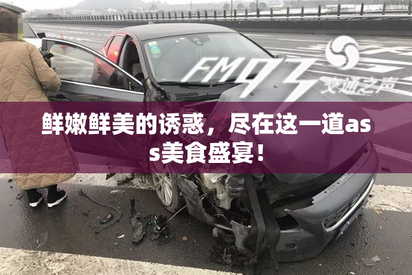 鲜嫩鲜美的诱惑，尽在这一道ass美食盛宴！