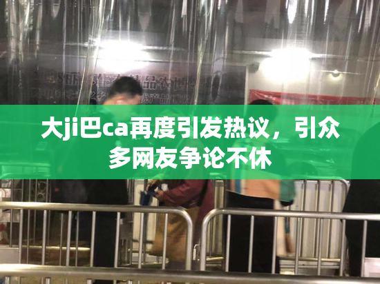 大ji巴ca再度引发热议，引众多网友争论不休