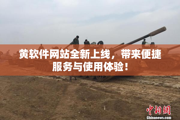 黄软件网站全新上线，带来便捷服务与使用体验！