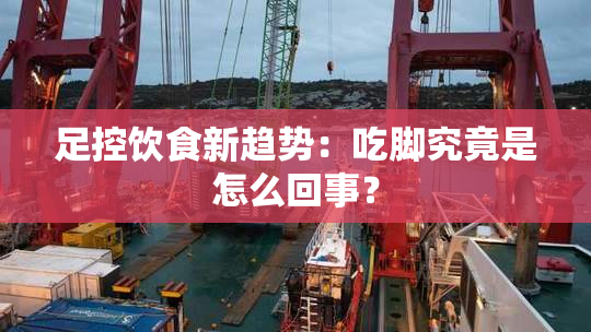 足控饮食新趋势：吃脚究竟是怎么回事？