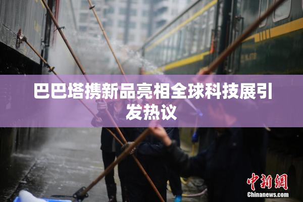 巴巴塔携新品亮相全球科技展引发热议