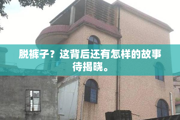 脱裤子？这背后还有怎样的故事待揭晓。
