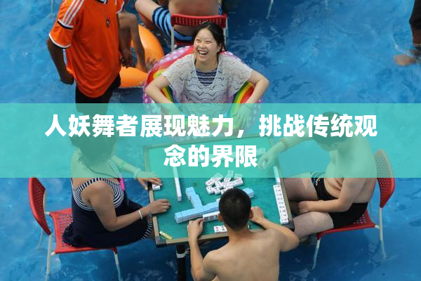 人妖舞者展现魅力，挑战传统观念的界限