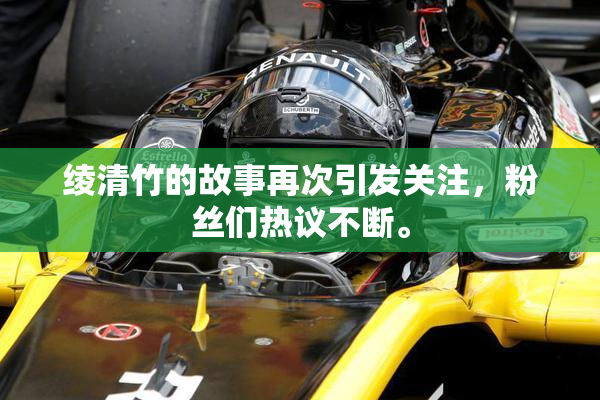 绫清竹的故事再次引发关注，粉丝们热议不断。