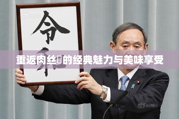重返肉丝祙的经典魅力与美味享受