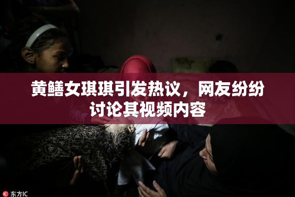 黄鳝女琪琪引发热议，网友纷纷讨论其视频内容