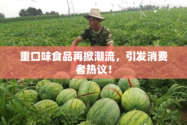 重口味食品再掀潮流，引发消费者热议！