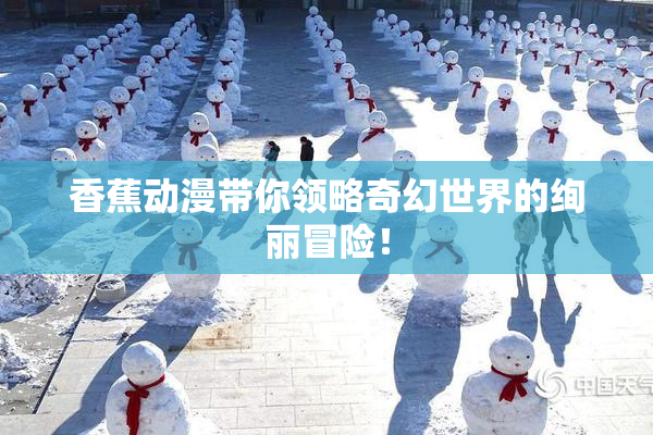 香蕉动漫带你领略奇幻世界的绚丽冒险！