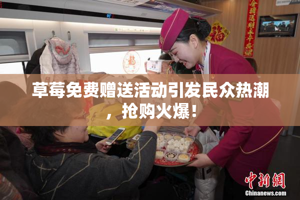 草莓免费赠送活动引发民众热潮，抢购火爆！