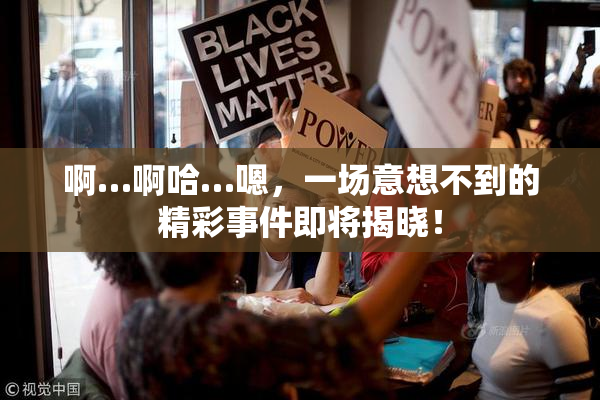 啊…啊哈…嗯，一场意想不到的精彩事件即将揭晓！