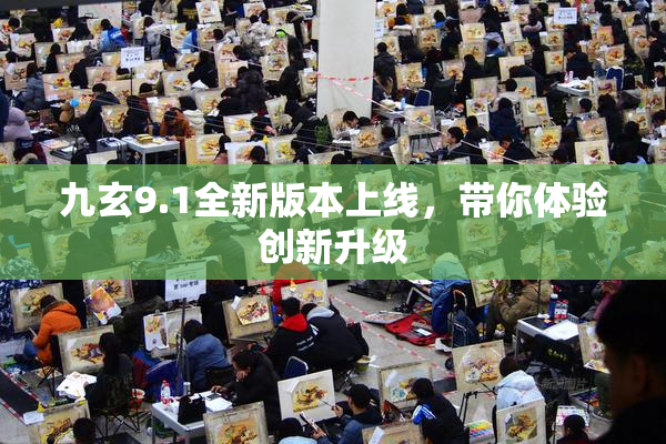 九玄9.1全新版本上线，带你体验创新升级