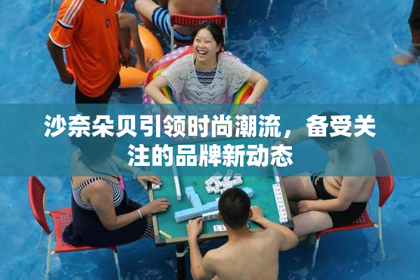 沙奈朵贝引领时尚潮流，备受关注的品牌新动态