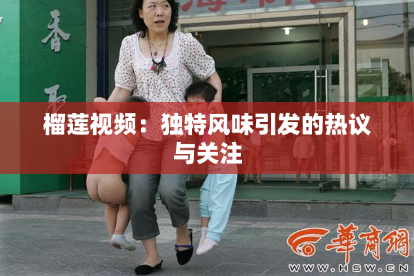 榴莲视频：独特风味引发的热议与关注