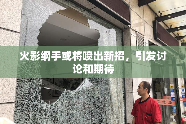 火影纲手或将喷出新招，引发讨论和期待