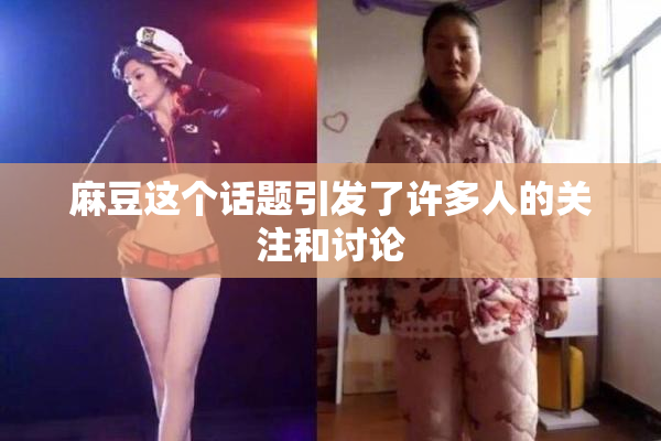 麻豆这个话题引发了许多人的关注和讨论