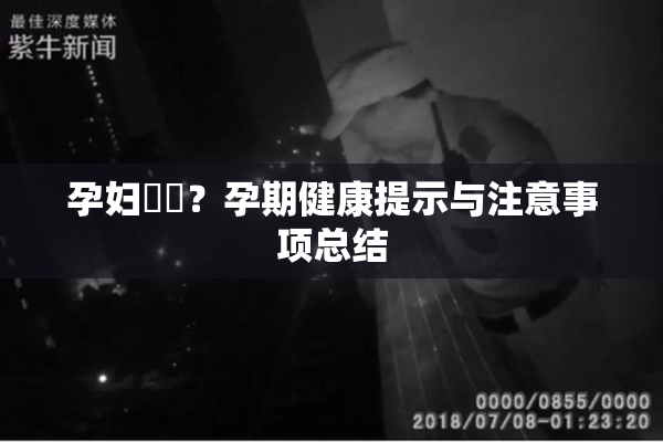 孕妇乂乄？孕期健康提示与注意事项总结