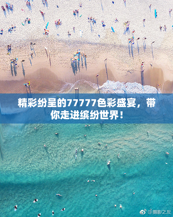 精彩纷呈的77777色彩盛宴，带你走进缤纷世界！