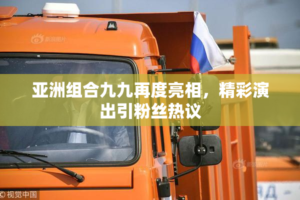 亚洲组合九九再度亮相，精彩演出引粉丝热议