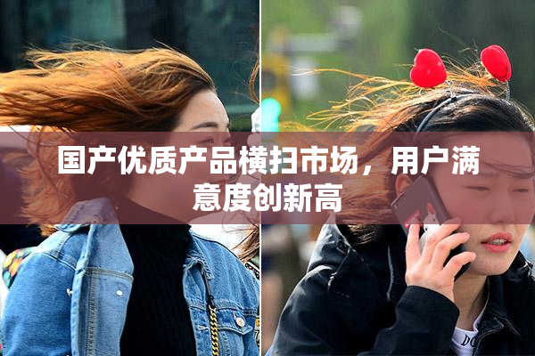 国产优质产品横扫市场，用户满意度创新高