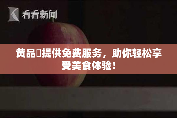 黄品匯提供免费服务，助你轻松享受美食体验！