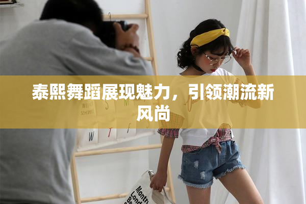 泰熙舞蹈展现魅力，引领潮流新风尚