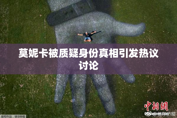 莫妮卡被质疑身份真相引发热议讨论