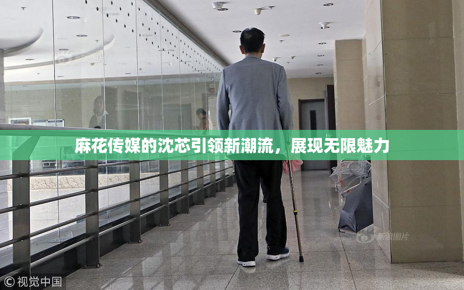 麻花传媒的沈芯引领新潮流，展现无限魅力