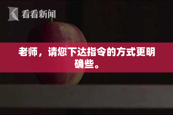 老师，请您下达指令的方式更明确些。