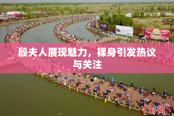 殷夫人展现魅力，裸身引发热议与关注