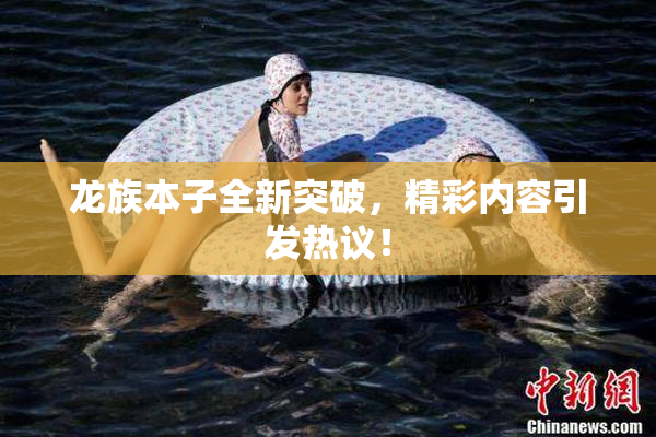 龙族本子全新突破，精彩内容引发热议！