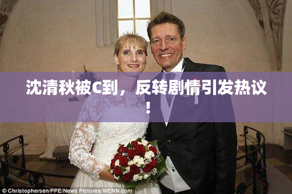 沈清秋被C到，反转剧情引发热议！