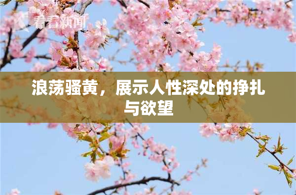 浪荡骚黄，展示人性深处的挣扎与欲望