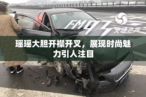 瑶瑶大胆开襟开叉，展现时尚魅力引人注目