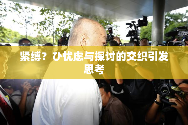 紧缚？ひ忧虑与探讨的交织引发思考
