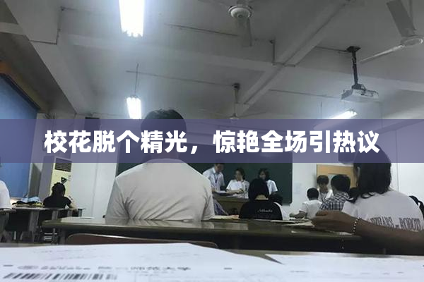 校花脱个精光，惊艳全场引热议