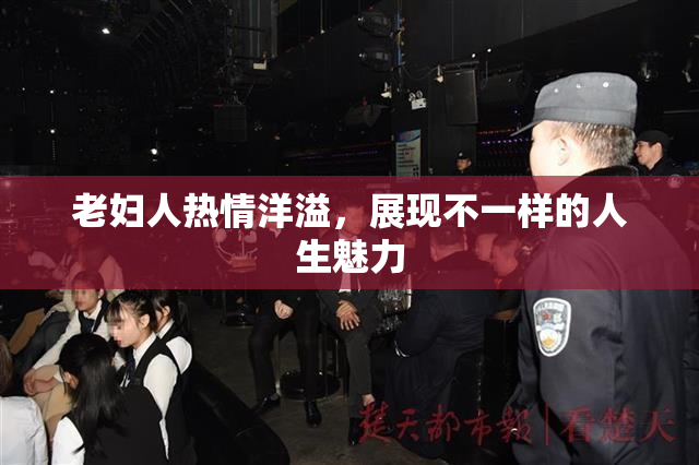 老妇人热情洋溢，展现不一样的人生魅力